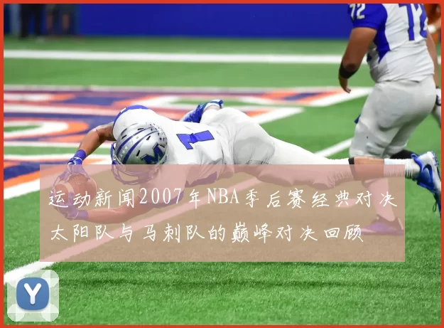 运动新闻2007年NBA季后赛经典对决太阳队与马刺队的巅峰对决回顾