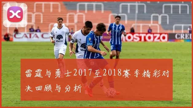 雷霆与勇士2017至2018赛季精彩对决回顾与分析